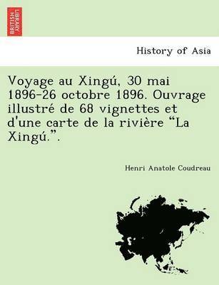 Voyage Au Xingu, 30 Mai 1896-26 Octobre 1896. Ouvrage Illustre de 68 Vignettes Et D'Une Carte de La Rivie Re 'La Xingu ..' 1