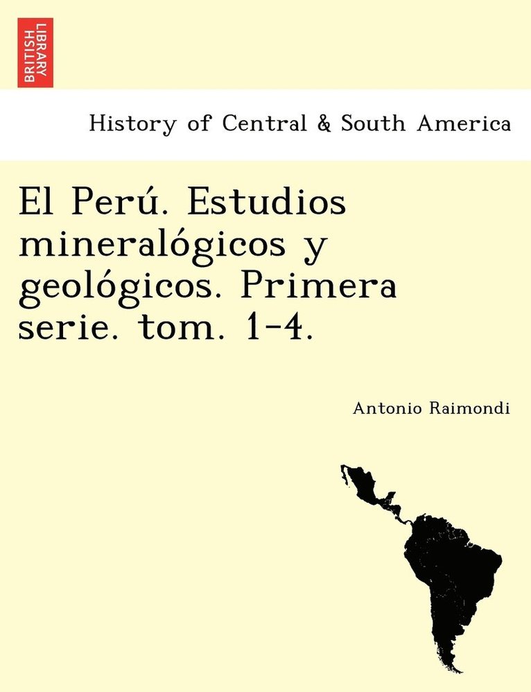 El Peru&#769;. Estudios mineralo&#769;gicos y geolo&#769;gicos. Primera serie. tom. 1-4. 1