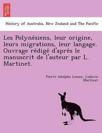 bokomslag Les Polyne&#769;siens, leur origine, leurs migrations, leur langage. Ouvrage re&#769;dige&#769; d'apre&#768;s le manuscrit de l'auteur par L. Martinet.