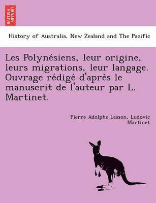 Les Polyne&#769;siens, leur origine, leurs migrations, leur langage. Ouvrage re&#769;dige&#769; d'apre&#768;s le manuscrit de l'auteur par L. Martinet. 1