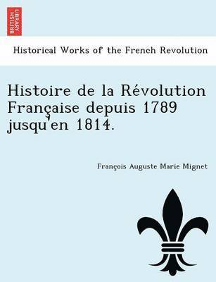 Histoire de La Re Volution Franc Aise Depuis 1789 Jusqu'en 1814. 1