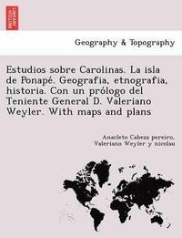 bokomslag Estudios sobre Carolinas. La isla de Ponape&#769;. Geografia, etnografia, historia. Con un pro&#769;logo del Teniente General D. Valeriano Weyler. With maps and plans