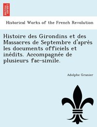 bokomslag Histoire des Girondins et des Massacres de Septembre d'apre&#768;s les documents officiels et ine&#769;dits. Accompagne&#769;e de plusieurs fac-simile.