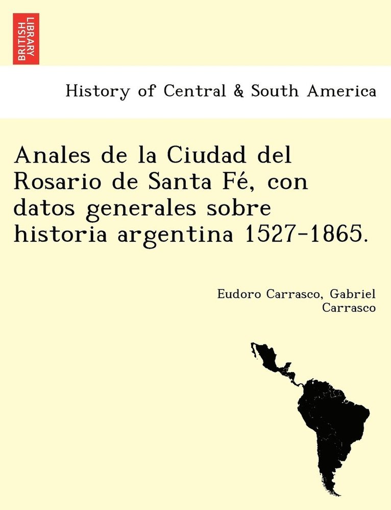 Anales de la Ciudad del Rosario de Santa Fe&#769;, con datos generales sobre historia argentina 1527-1865. 1