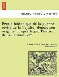 bokomslag Pre Cis Historique de La Guerre Civile de La Vende E, Depuis Son Origine, Jusqu'a La Pacification de La Jaunaie, Etc.