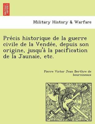 bokomslag Pre Cis Historique de La Guerre Civile de La Vende E, Depuis Son Origine, Jusqu'a La Pacification de La Jaunaie, Etc.