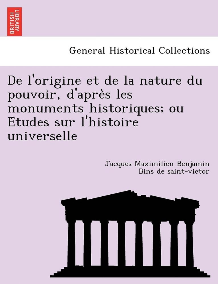 De l'origine et de la nature du pouvoir, d'apre&#768;s les monuments historiques; ou E&#769;tudes sur l'histoire universelle 1