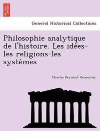 bokomslag Philosophie analytique de l'histoire. Les ide&#769;es-les religions-les syste&#768;mes