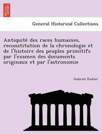bokomslag Antiquite Des Races Humaines, Reconstitution de La Chronologie Et de L'Histoire Des Peuples Primitifs Par L'Examen Des Documents Originaux Et Par L'As