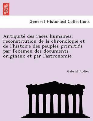 bokomslag Antiquite Des Races Humaines, Reconstitution de La Chronologie Et de L'Histoire Des Peuples Primitifs Par L'Examen Des Documents Originaux Et Par L'As