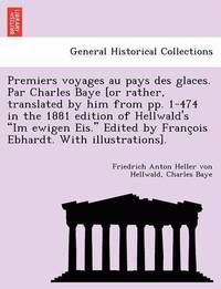 bokomslag Premiers Voyages Au Pays Des Glaces. Par Charles Baye [Or Rather, Translated by Him from Pp. 1-474 in the 1881 Edition of Hellwald's 'Im Ewigen Eis.' Edited by Franc OIS Ebhardt. with Illustrations].