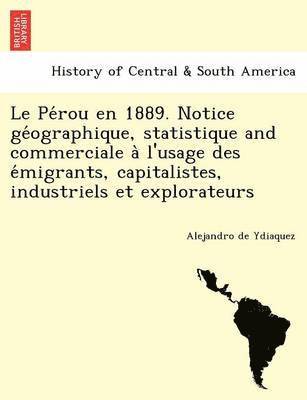 Le Pe Rou En 1889. Notice GE Ographique, Statistique and Commerciale A L'Usage Des E Migrants, Capitalistes, Industriels Et Explorateurs 1