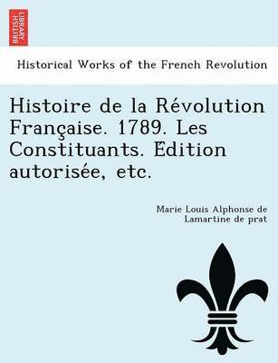 Marie Louis Alphonse Lamartine De Prat, Marie Louis Alphonse Lamartine de prat - Histoire de la Révolution Française. 1789. Les Constituants. Édition autorisée, etc., Häftad
