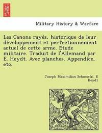 bokomslag Les Canons Raye S, Historique de Leur de Veloppement Et Perfectionnement Actuel de Cette Arme. E Tude Militaire. Traduit de L'Allemand Par E. Heydt. Avec Planches. Appendice, Etc.