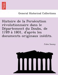 bokomslag Histoire de la Perse&#769;cution re&#769;volutionnaire dans le De&#769;partement du Doubs, de 1789 a&#768; 1801, d'apre&#768;s les documents originaux ine&#769;dits.