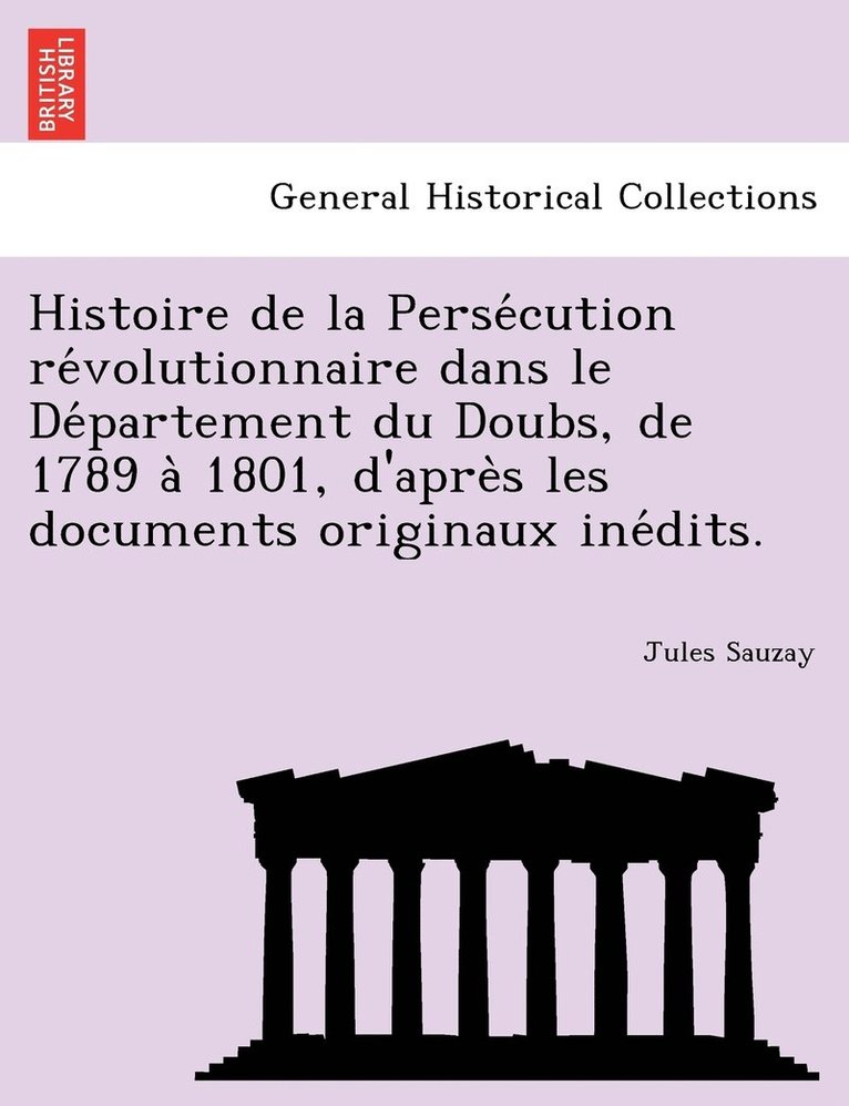 Histoire de la Persécution révolutionnaire dans le Département du Doubs, de 1789 à 1801, d'après les documents originaux inédits.
