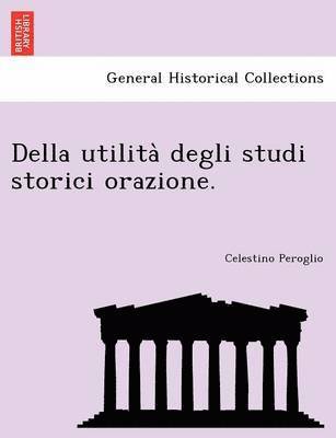 Della Utilita Degli Studi Storici Orazione. 1