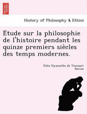 E Tude Sur La Philosophie de L'Histoire Pendant Les Quinze Premiers Sie Cles Des Temps Modernes. 1