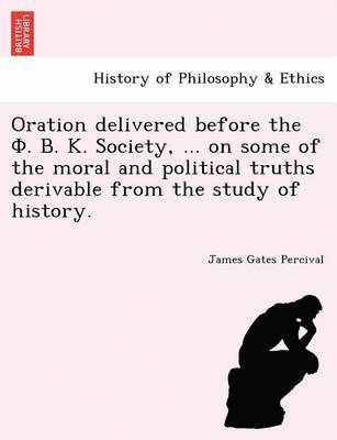 bokomslag Oration delivered before the ?. ?. ?. Society, ... on some of the moral and political truths derivable from the study of history.