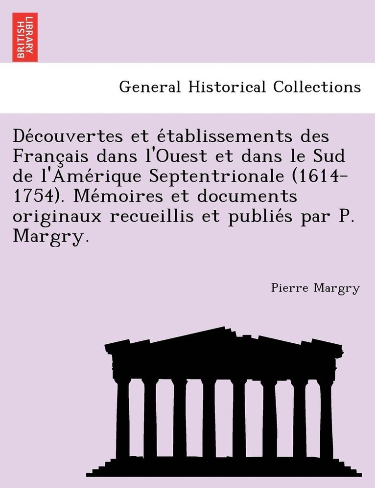 Découvertes et établissements des Français dans l'Ouest et dans le Sud de l'Amérique Septentrionale (1614-1754). Mémoires et documents originaux recueillis et publiés par P. Margry.