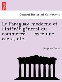 bokomslag Le Paraguay moderne et l'inte&#769;re&#770;t ge&#769;ne&#769;ral du commerce. ... Avec une carte, etc.