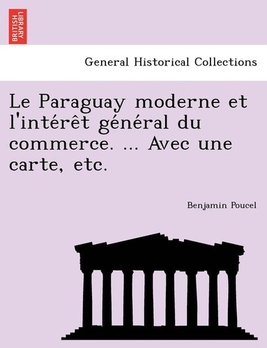 bokomslag Le Paraguay moderne et l'inte&#769;re&#770;t ge&#769;ne&#769;ral du commerce. ... Avec une carte, etc.