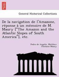 bokomslag de La Navigation de L'Amazone, Re Ponse a Un Me Moire de M. Maury [&quot;The Amazon and the Atlantic Slopes of South America&quot;], Etc.