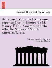 bokomslag de La Navigation de L'Amazone, Re Ponse a Un Me Moire de M. Maury ['The Amazon and the Atlantic Slopes of South America'], Etc.