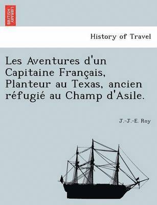 Just Jean Etienne Roy, J.-J.-E. Roy - Les Aventures D'Un Capitaine Franc Ais, Planteur Au Texas, Ancien Re Fugie Au Champ D'Asile., Häftad
