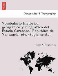 bokomslag Vocabulario histo rico, geogra fico y biogra fico del Estado Carabobo, Repu blica de Venezuela, etc. (Suplemento.).