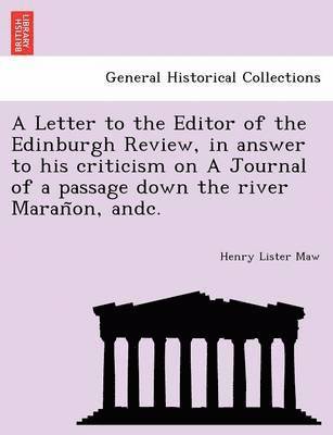 bokomslag A Letter to the Editor of the Edinburgh Review, in answer to his criticism on A Journal of a passage down the river Maran&#771;on, andc.