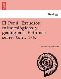 bokomslag El Peru&#769;. Estudios mineralo&#769;gicos y geolo&#769;gicos. Primera serie. tom. 1-4.