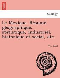 bokomslag Le Mexique. Re Sume GE Ographique, Statistique, Industriel, Historique Et Social, Etc.