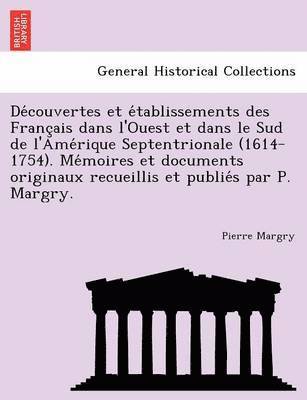 bokomslag De?couvertes et e?tablissements des Franc?ais dans l'Ouest et dans le Sud de l'Ame?rique Septentrionale (1614-1754). Me?moires et documents originaux recueillis et publie?s par P. Margry.