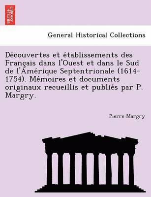 De&#769;couvertes et e&#769;tablissements des Franc&#807;ais dans l'Ouest et dans le Sud de l'Ame&#769;rique Septentrionale (1614-1754). Me&#769;moires et documents originaux recueillis et 1