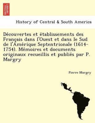 Découvertes et établissements des Français dans l'Ouest et dans le Sud de l'Amérique Septentrionale (1614-1754). Mémoires et documents originaux recueillis et publiés par P. Margry