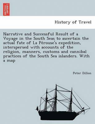 Narrative and Successful Result of a Voyage in the South Seas to Ascertain the Actual Fate of La Pe Rouse's Expedition, Interspersed with Accounts of the Religion, Manners, Customs and Cannibal 1