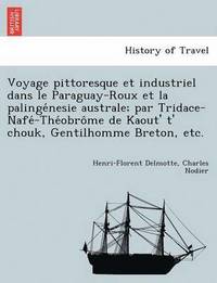 bokomslag Voyage Pittoresque Et Industriel Dans Le Paraguay-Roux Et La Palinge Nesie Australe; Par Tridace-Nafe -The Obro Me de Kaout' T' Chouk, Gentilhomme Bre