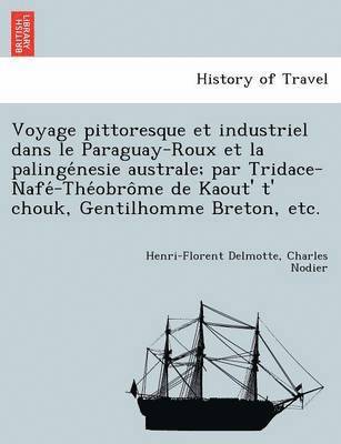 bokomslag Voyage Pittoresque Et Industriel Dans Le Paraguay-Roux Et La Palinge Nesie Australe; Par Tridace-Nafe -The Obro Me de Kaout' T' Chouk, Gentilhomme Bre