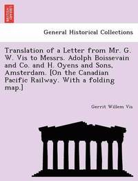 bokomslag Translation of a Letter from Mr. G. W. Vis to Messrs. Adolph Boissevain and Co. and H. O&#776;yens and Sons, Amsterdam. [On the Canadian Pacific Railway. With a folding map.]