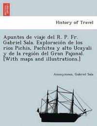 bokomslag Apuntes de viaje del R. P. Fr. Gabriel Sala. Exploracio&#769;n de los rios Pichis, Pachitea y alto Ucayali y de la regio&#769;n del Gran Pajonal. [With maps and illustrations.]