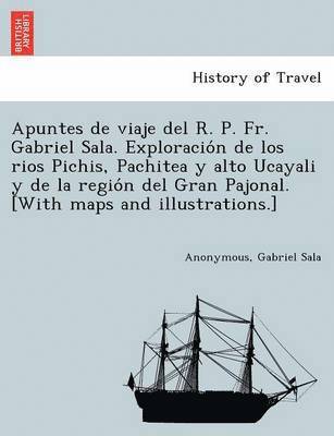 Anonymous, Gabriel Sala - Apuntes de viaje del R. P. Fr. Gabriel Sala. Exploración de los rios Pichis, Pachitea y alto Ucayali y de la región del Gran Pajonal. [With maps and illustrations.], Häftad