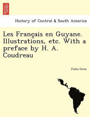 Les Franc Ais En Guyane. Illustrations, Etc. with a Preface by H. A. Coudreau 1