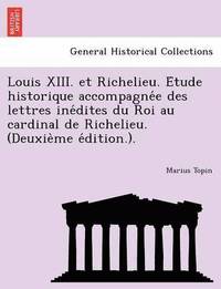 bokomslag Louis XIII. Et Richelieu. E Tude Historique Accompagne E Des Lettres Ine Dites Du Roi Au Cardinal de Richelieu. (Deuxie Me E Dition.).
