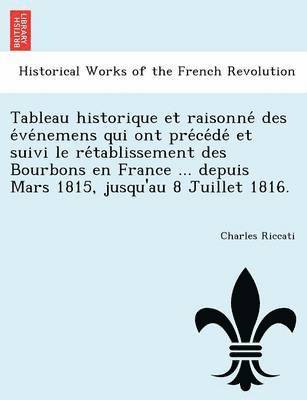 bokomslag Tableau Historique Et Raisonne Des E Ve Nemens Qui Ont Pre Ce de Et Suivi Le Re Tablissement Des Bourbons En France ... Depuis Mars 1815, Jusqu'au 8 Juillet 1816.