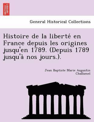 bokomslag Histoire de la liberte? en France depuis les origines jusqu'en 1789. (Depuis 1789 jusqu'a? nos jours.).