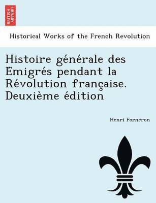 Histoire ge&#769;ne&#769;rale des E&#769;migre&#769;s pendant la Re&#769;volution franc&#807;aise. Deuxie&#768;me e&#769;dition 1