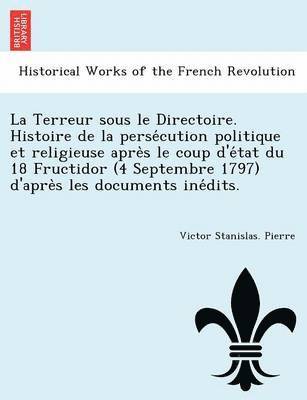 Terreur sous le Directoire. Histoire de la persécution politique et religieuse après le coup d'état du 18 Fructidor (4 Septembre 1797) d'après les documents inédits.