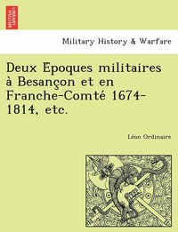bokomslag Deux E&#769;poques militaires a&#768; Besanc&#807;on et en Franche-Comte&#769; 1674-1814, etc.