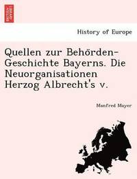 bokomslag Quellen Zur Beho Rden-Geschichte Bayerns. Die Neuorganisationen Herzog Albrecht's V.